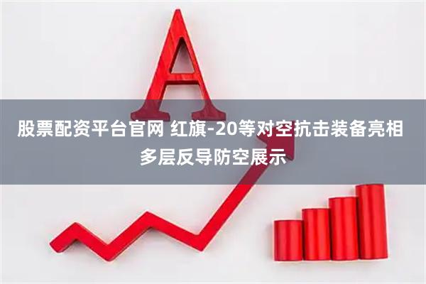 股票配资平台官网 红旗-20等对空抗击装备亮相 多层反导防空展示