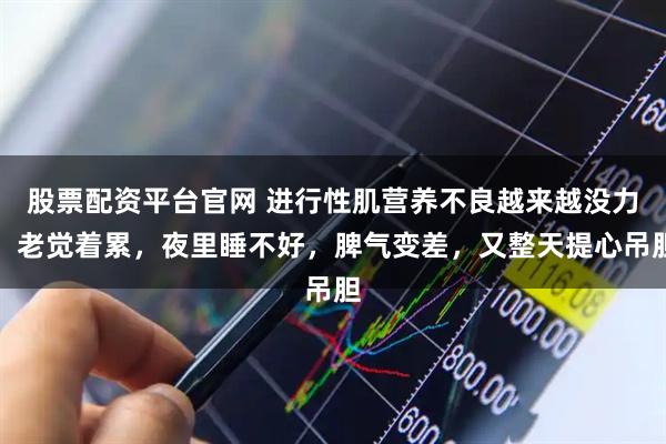 股票配资平台官网 进行性肌营养不良越来越没力，老觉着累，夜里睡不好，脾气变差，又整天提心吊胆