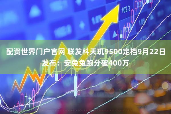 配资世界门户官网 联发科天玑9500定档9月22日发布:安兔兔跑分破400万