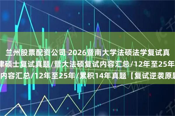 兰州股票配资公司 2026暨南大学法硕法学复试真题原题899题/暨大法律硕士复试真题/暨大法硕复试内容汇总/12年至25年/累积14年真题【复试逆袭原题】