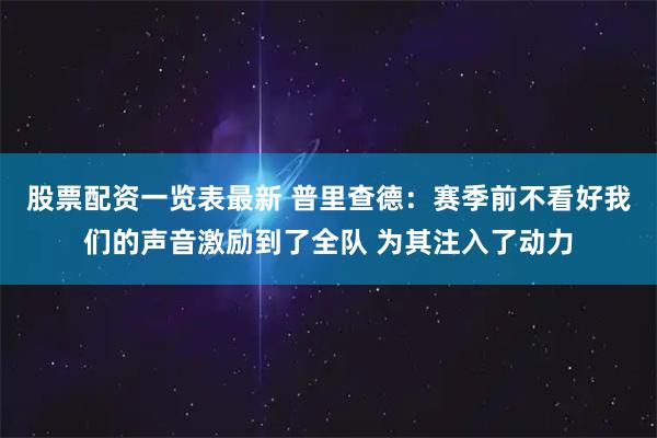 股票配资一览表最新 普里查德：赛季前不看好我们的声音激励到了全队 为其注入了动力