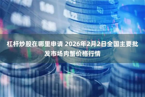 杠杆炒股在哪里申请 2026年2月2日全国主要批发市场肉蟹价格行情