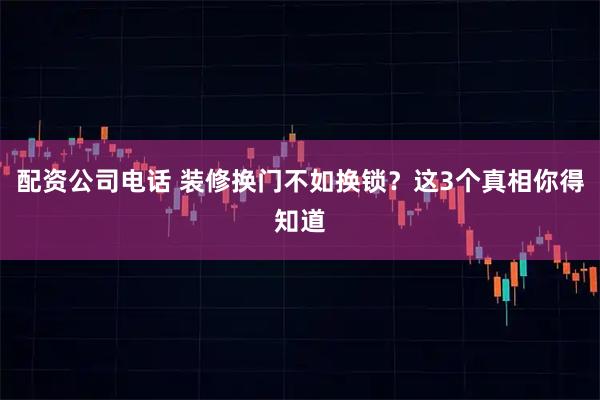 配资公司电话 装修换门不如换锁？这3个真相你得知道