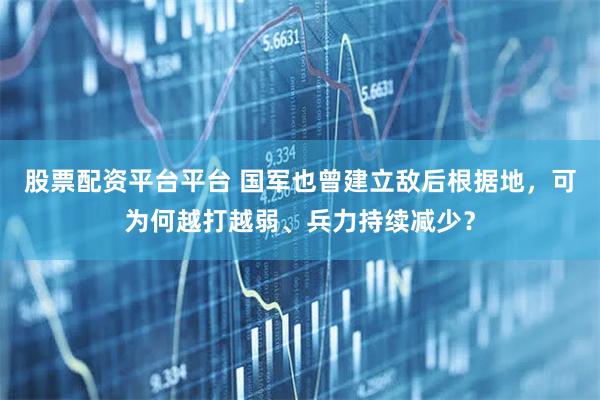 股票配资平台平台 国军也曾建立敌后根据地，可为何越打越弱、兵力持续减少？