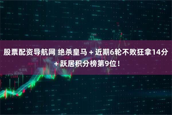 股票配资导航网 绝杀皇马＋近期6轮不败狂拿14分＋跃居积分榜第9位！
