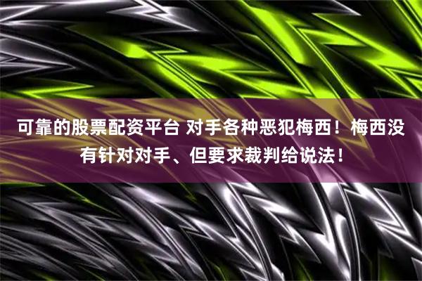 可靠的股票配资平台 对手各种恶犯梅西！梅西没有针对对手、但要求裁判给说法！