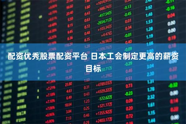 配资优秀股票配资平台 日本工会制定更高的薪资目标