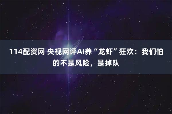 114配资网 央视网评AI养“龙虾”狂欢：我们怕的不是风险，是掉队