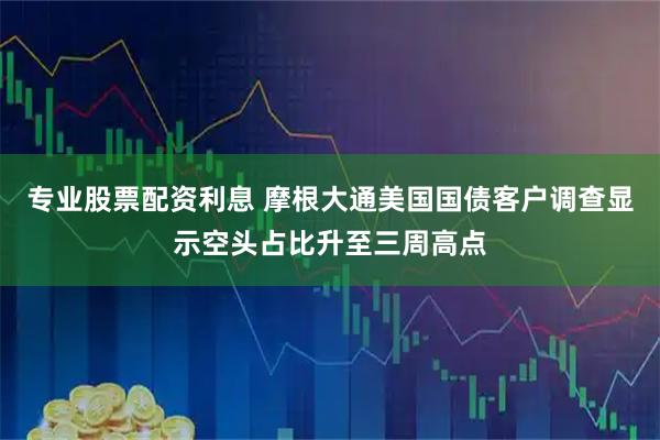 专业股票配资利息 摩根大通美国国债客户调查显示空头占比升至三周高点