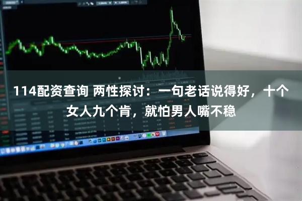 114配资查询 两性探讨：一句老话说得好，十个女人九个肯，就怕男人嘴不稳