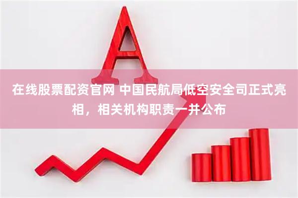 在线股票配资官网 中国民航局低空安全司正式亮相，相关机构职责一并公布