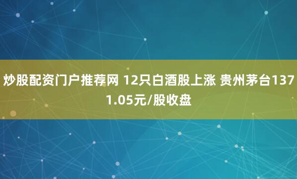 炒股配资门户推荐网 12只白酒股上涨 贵州茅台1371.05元/股收盘