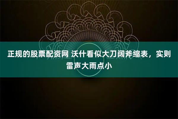 正规的股票配资网 沃什看似大刀阔斧缩表，实则雷声大雨点小