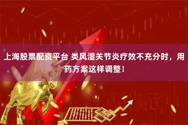 上海股票配资平台 类风湿关节炎疗效不充分时,用药方案这样调整!