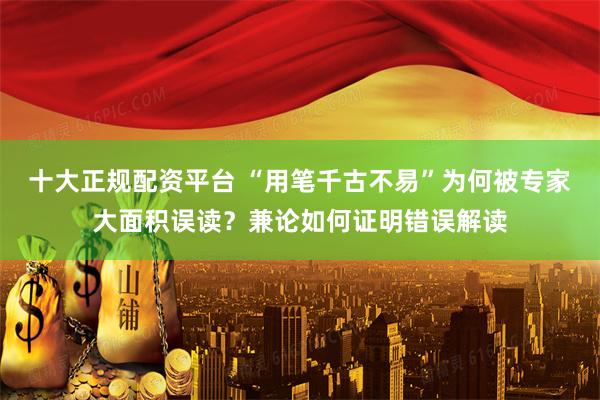 十大正规配资平台 “用笔千古不易”为何被专家大面积误读？兼论如何证明错误解读